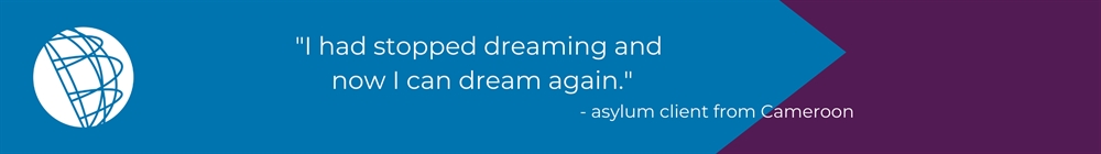 "I had stopped dreaming and now I can dream again." - asylum client from Cameroon